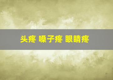 头疼 嗓子疼 眼睛疼